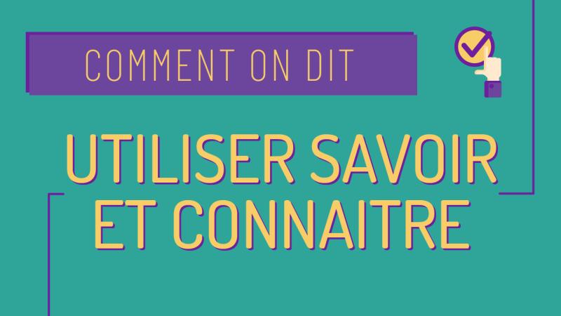 Comment on dit : bien utiliser savoir et connaitre