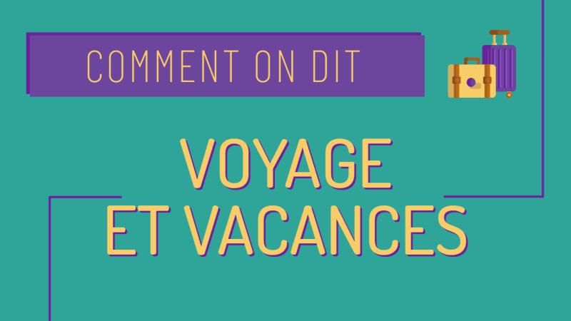 Comment on dit : le voyage et les vacances