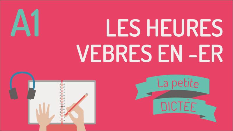 La petite dictée #6 - Verbes en _ER, les heures